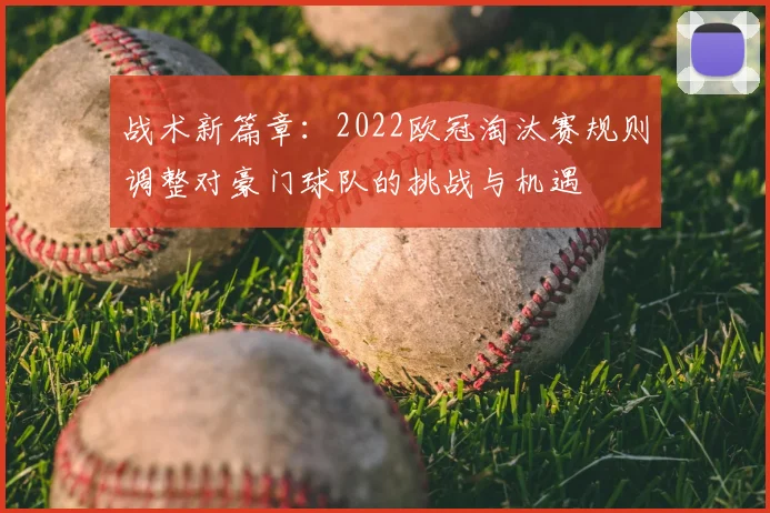 战术新篇章：2022欧冠淘汰赛规则调整对豪门球队的挑战与机遇