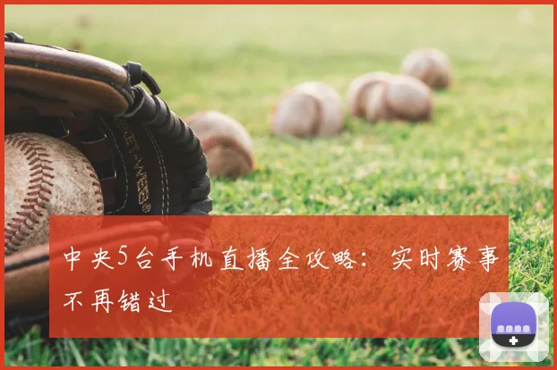 中央5台手机直播全攻略：实时赛事不再错过