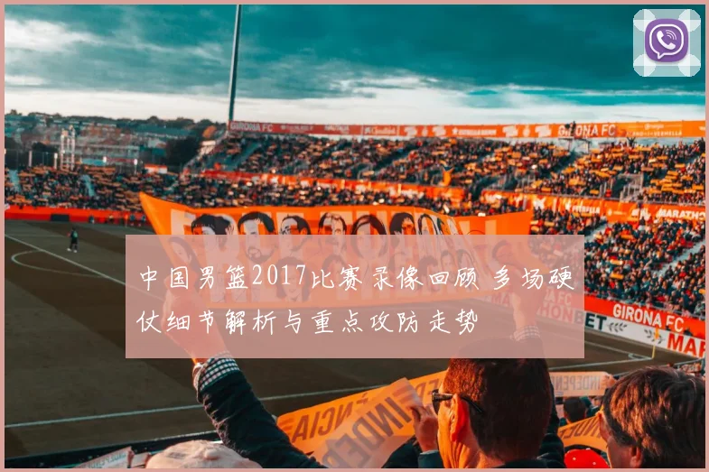 中国男篮2017比赛录像回顾 多场硬仗细节解析与重点攻防走势