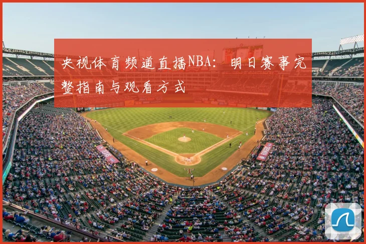 央视体育频道直播NBA：明日赛事完整指南与观看方式