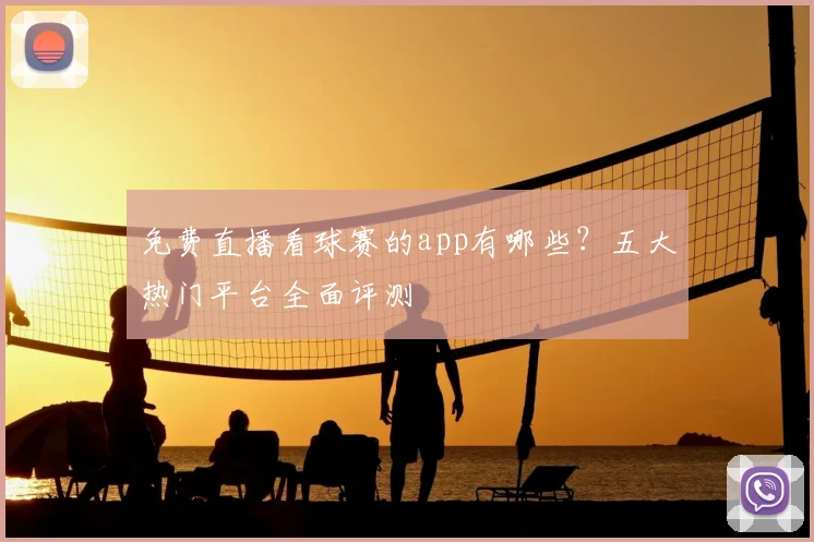 免费直播看球赛的app有哪些？五大热门平台全面评测