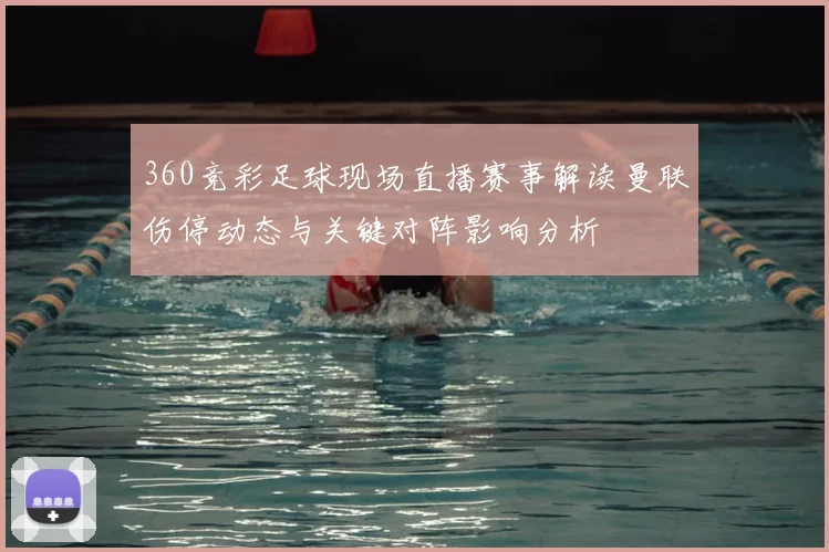 360竞彩足球现场直播赛事解读曼联伤停动态与关键对阵影响分析