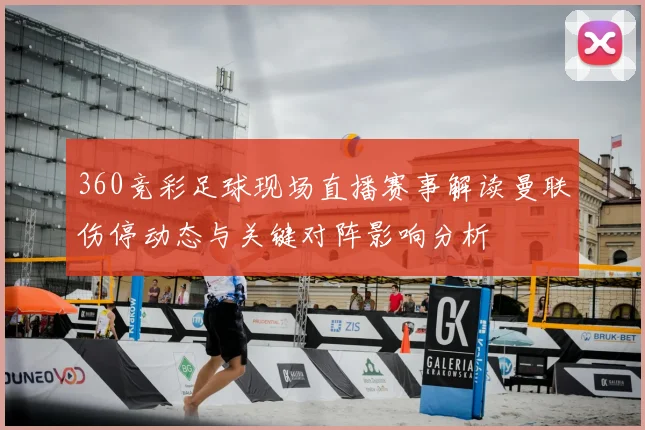 360竞彩足球现场直播赛事解读曼联伤停动态与关键对阵影响分析