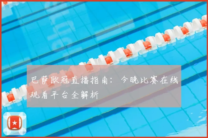巴萨欧冠直播指南：今晚比赛在线观看平台全解析
