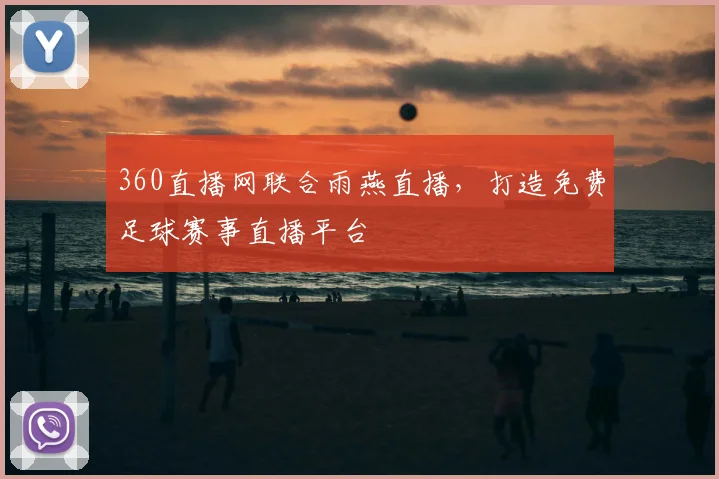 360直播网联合雨燕直播，打造免费足球赛事直播平台