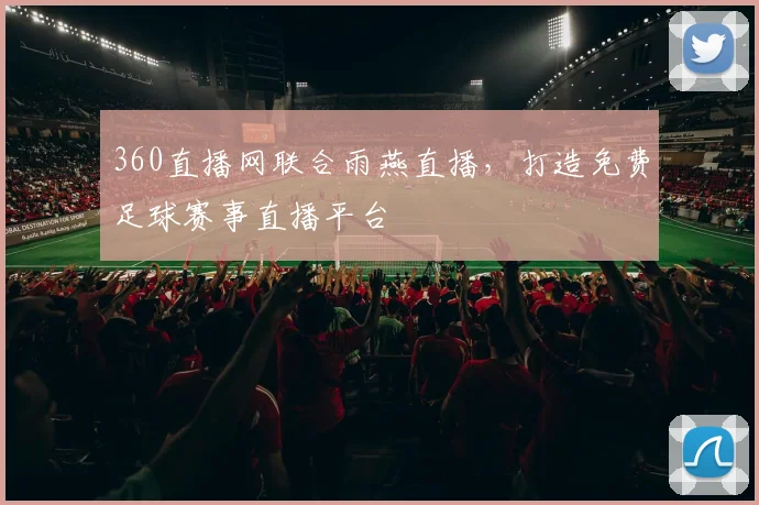 360直播网联合雨燕直播，打造免费足球赛事直播平台