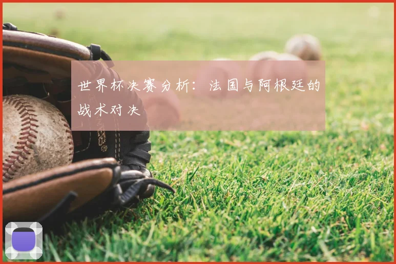 世界杯决赛分析：法国与阿根廷的战术对决