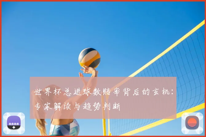 世界杯总进球数赔率背后的玄机：专家解读与趋势判断