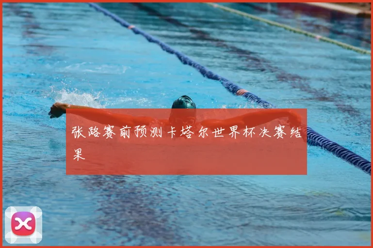 张路赛前预测卡塔尔世界杯决赛结果