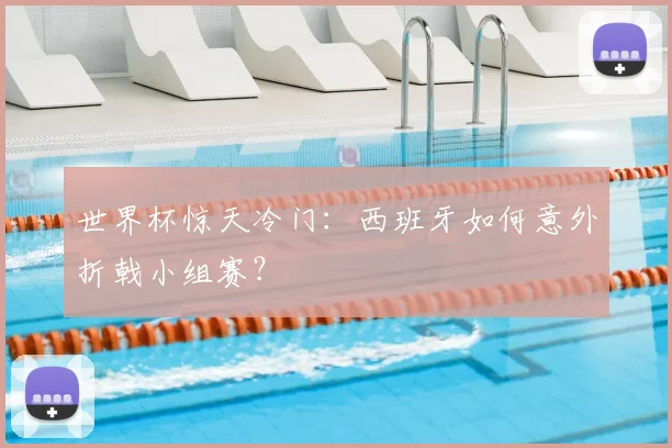 世界杯惊天冷门：西班牙如何意外折戟小组赛？