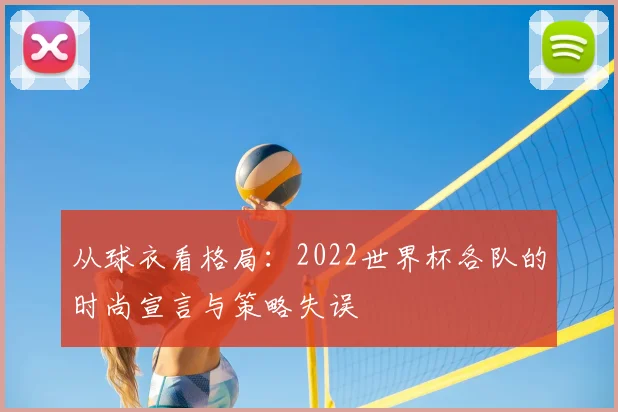 从球衣看格局：2022世界杯各队的时尚宣言与策略失误