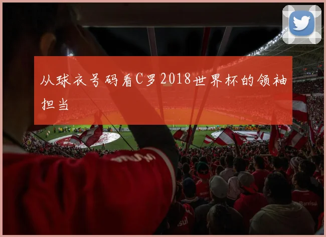 从球衣号码看C罗2018世界杯的领袖担当